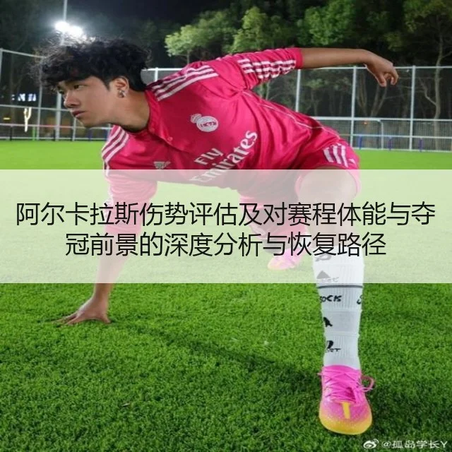 阿尔卡拉斯伤势评估及对赛程体能与夺冠前景的深度分析与恢复路径